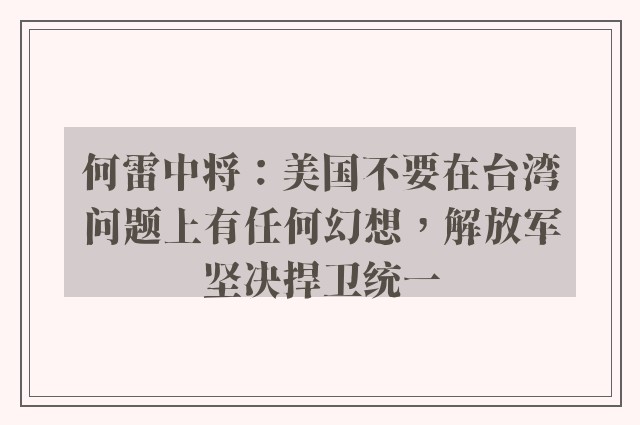 何雷中将：美国不要在台湾问题上有任何幻想，解放军坚决捍卫统一