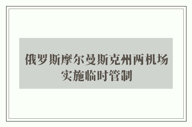 俄罗斯摩尔曼斯克州两机场实施临时管制