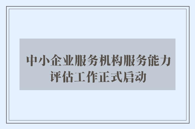 中小企业服务机构服务能力评估工作正式启动