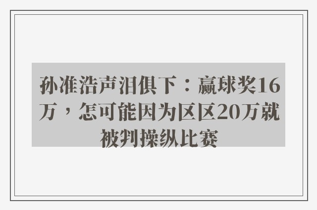 孙准浩声泪俱下：赢球奖16万，怎可能因为区区20万就被判操纵比赛