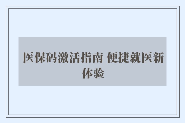 医保码激活指南 便捷就医新体验