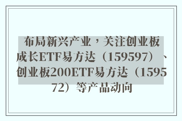 布局新兴产业，关注创业板成长ETF易方达（159597）、创业板200ETF易方达（159572）等产品动向