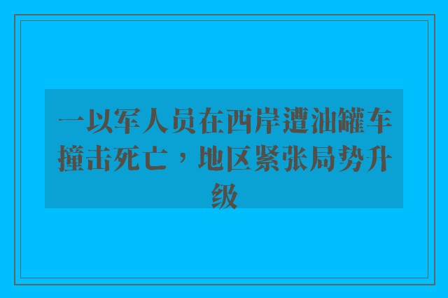 一以军人员在西岸遭油罐车撞击死亡，地区紧张局势升级