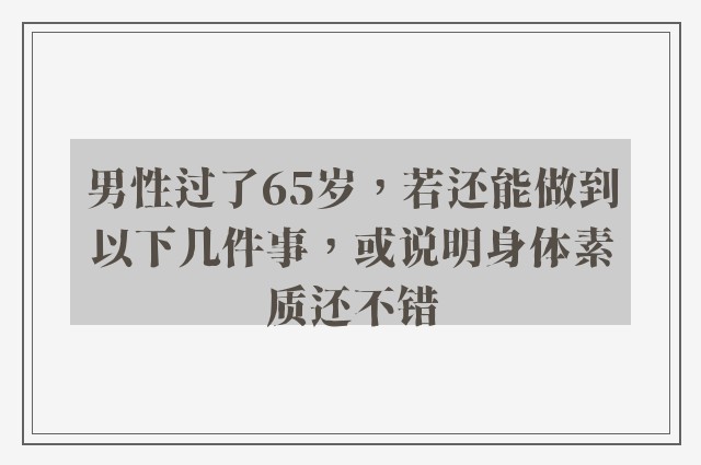 男性过了65岁，若还能做到以下几件事，或说明身体素质还不错