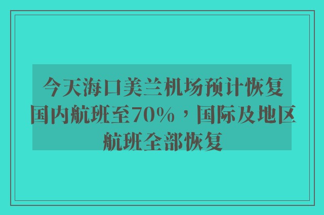 今天海口美兰机场预计恢复国内航班至70%，国际及地区航班全部恢复