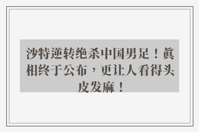 沙特逆转绝杀中国男足！真相终于公布，更让人看得头皮发麻！