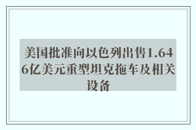 美国批准向以色列出售1.646亿美元重型坦克拖车及相关设备