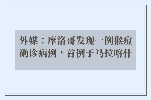 外媒：摩洛哥发现一例猴痘确诊病例，首例于马拉喀什