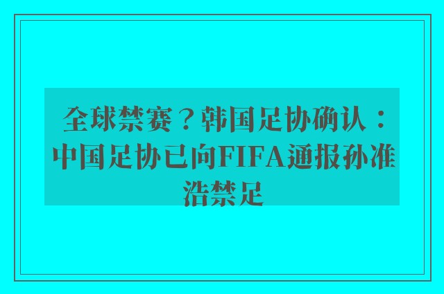 全球禁赛？韩国足协确认：中国足协已向FIFA通报孙准浩禁足