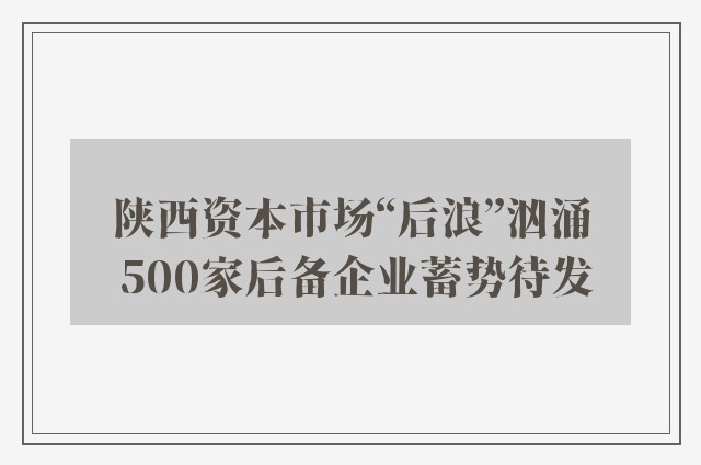 陕西资本市场“后浪”汹涌 500家后备企业蓄势待发