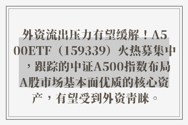 外资流出压力有望缓解！A500ETF（159339）火热募集中，跟踪的中证A500指数布局A股市场基本面优质的核心资产，有望受到外资青睐。