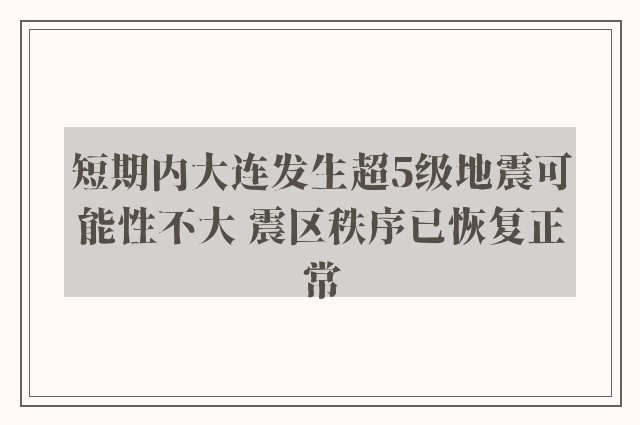 短期内大连发生超5级地震可能性不大 震区秩序已恢复正常