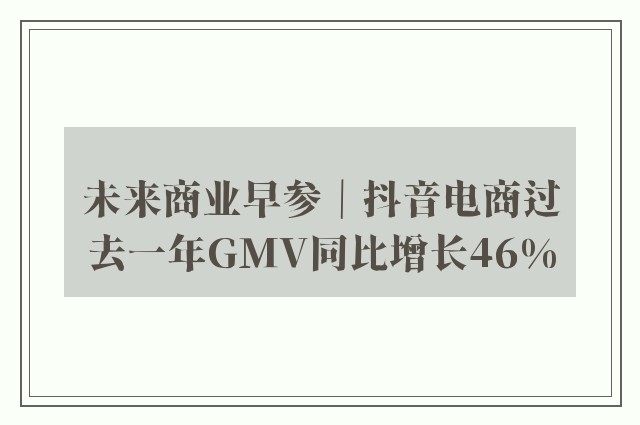 未来商业早参｜抖音电商过去一年GMV同比增长46%