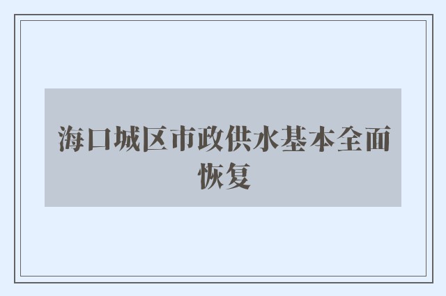 海口城区市政供水基本全面恢复