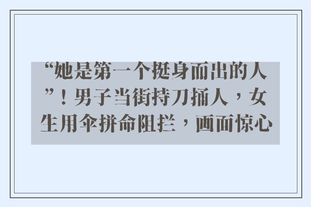 “她是第一个挺身而出的人”！男子当街持刀捅人，女生用伞拼命阻拦，画面惊心