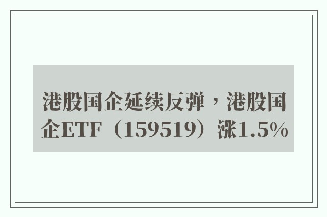 港股国企延续反弹，港股国企ETF（159519）涨1.5%