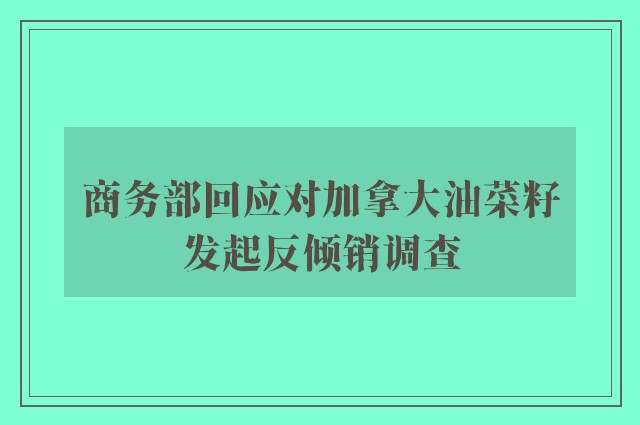 商务部回应对加拿大油菜籽发起反倾销调查