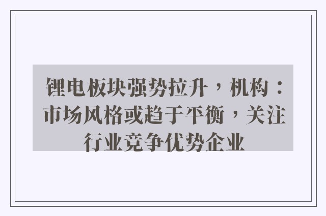 锂电板块强势拉升，机构：市场风格或趋于平衡，关注行业竞争优势企业