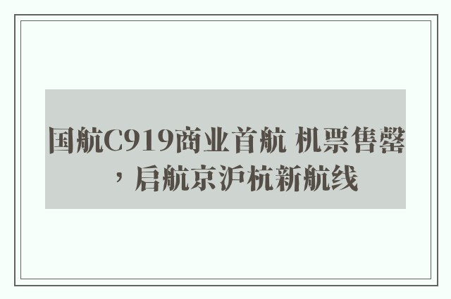 国航C919商业首航 机票售罄，启航京沪杭新航线