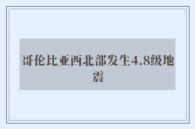 哥伦比亚西北部发生4.8级地震