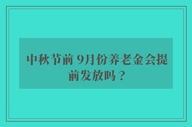 中秋节前 9月份养老金会提前发放吗？