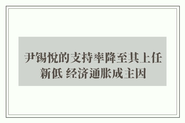 尹锡悦的支持率降至其上任新低 经济通胀成主因