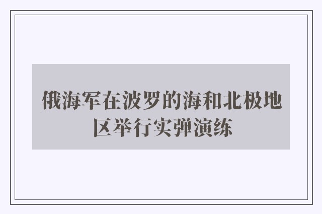 俄海军在波罗的海和北极地区举行实弹演练