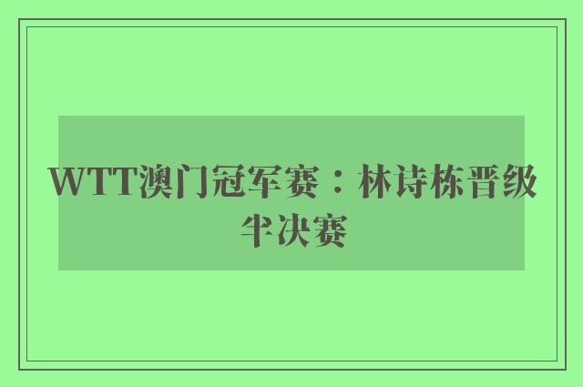 WTT澳门冠军赛：林诗栋晋级半决赛