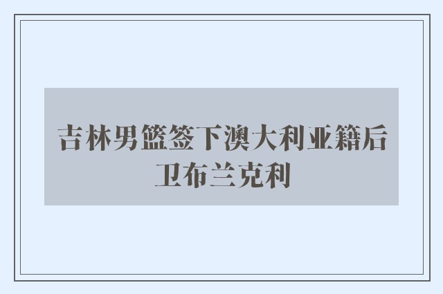 吉林男篮签下澳大利亚籍后卫布兰克利