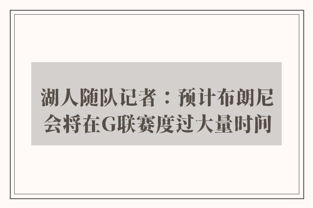 湖人随队记者：预计布朗尼会将在G联赛度过大量时间