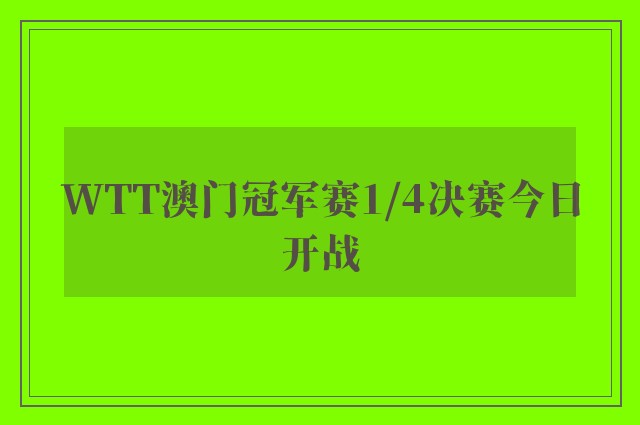 WTT澳门冠军赛1/4决赛今日开战