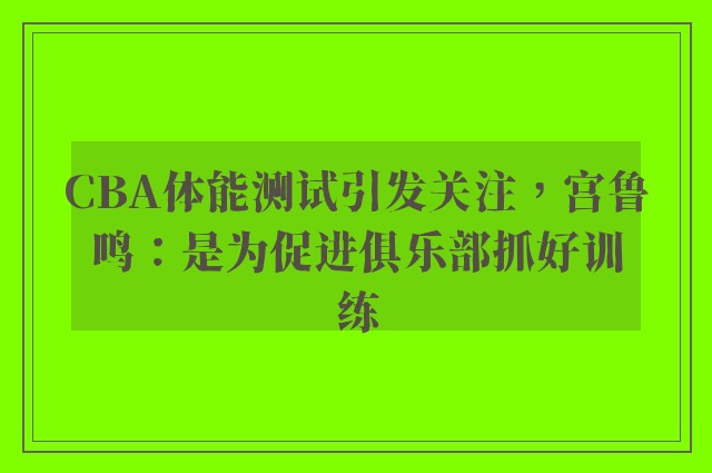 CBA体能测试引发关注，宫鲁鸣：是为促进俱乐部抓好训练