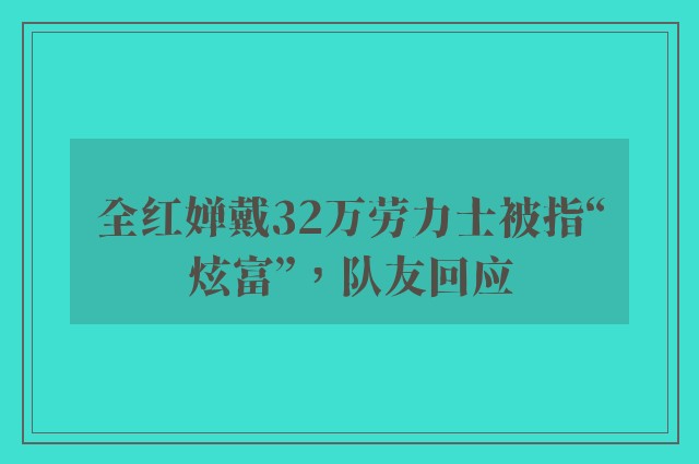 全红婵戴32万劳力士被指“炫富”，队友回应