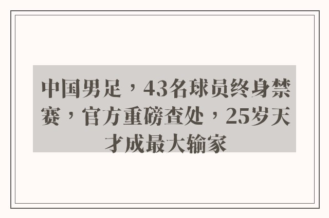 中国男足，43名球员终身禁赛，官方重磅查处，25岁天才成最大输家