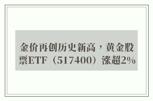 金价再创历史新高，黄金股票ETF（517400）涨超2%