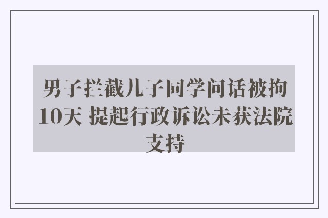 男子拦截儿子同学问话被拘10天 提起行政诉讼未获法院支持