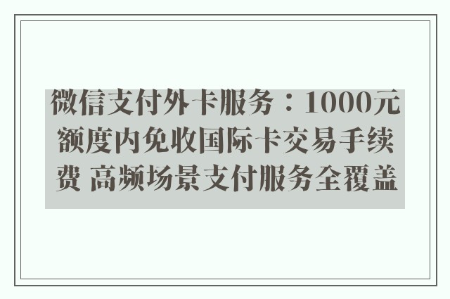 微信支付外卡服务：1000元额度内免收国际卡交易手续费 高频场景支付服务全覆盖