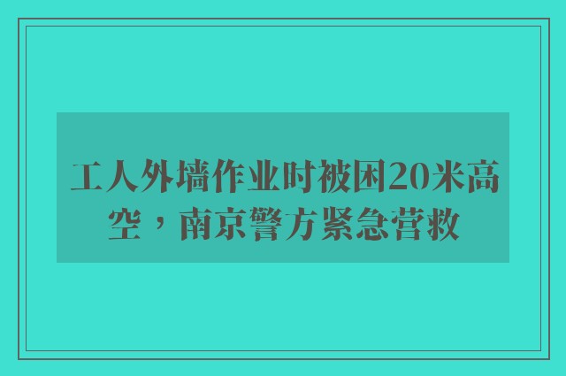 工人外墙作业时被困20米高空，南京警方紧急营救