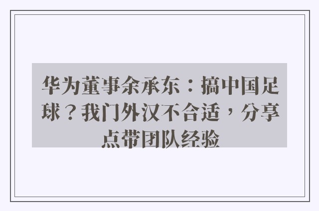 华为董事余承东：搞中国足球？我门外汉不合适，分享点带团队经验