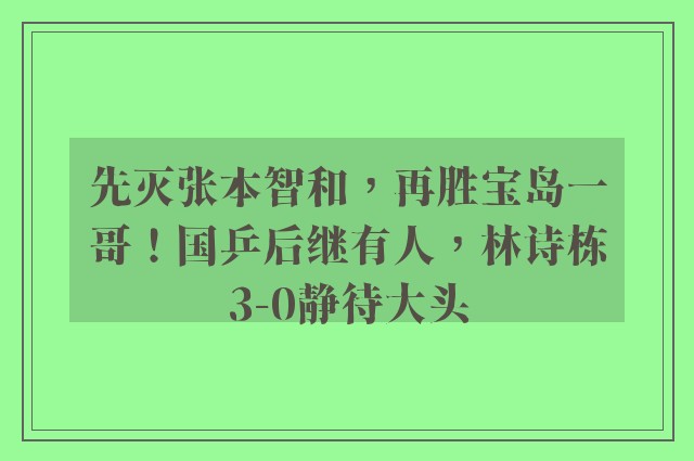 先灭张本智和，再胜宝岛一哥！国乒后继有人，林诗栋3-0静待大头