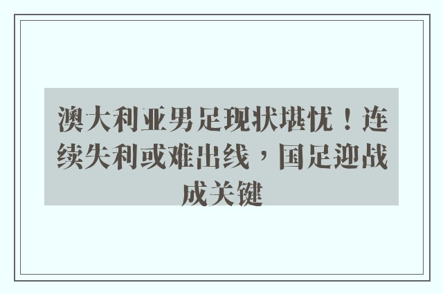 澳大利亚男足现状堪忧！连续失利或难出线，国足迎战成关键