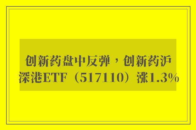 创新药盘中反弹，创新药沪深港ETF（517110）涨1.3%