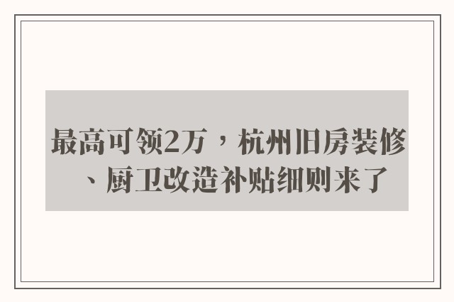 最高可领2万，杭州旧房装修、厨卫改造补贴细则来了