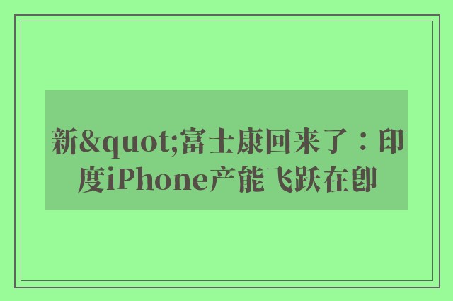 新"富士康回来了：印度iPhone产能飞跃在即