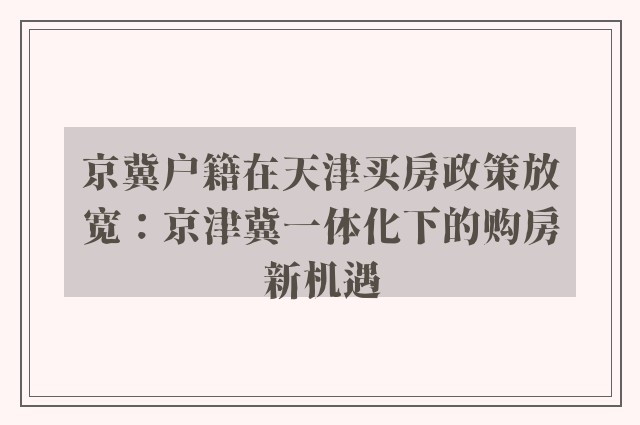 京冀户籍在天津买房政策放宽：京津冀一体化下的购房新机遇