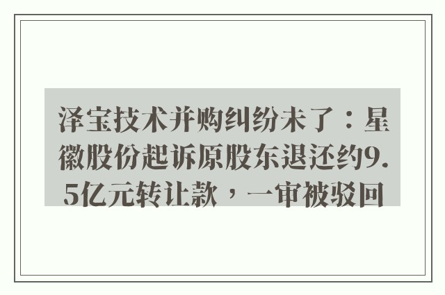 泽宝技术并购纠纷未了：星徽股份起诉原股东退还约9.5亿元转让款，一审被驳回