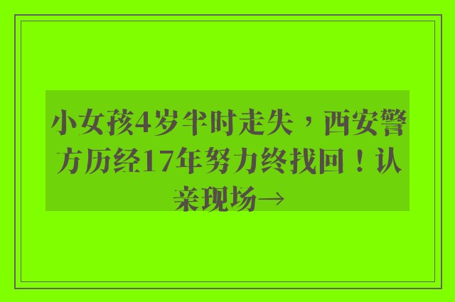 小女孩4岁半时走失，西安警方历经17年努力终找回！认亲现场→