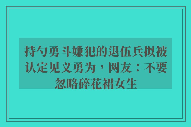 持勺勇斗嫌犯的退伍兵拟被认定见义勇为，网友：不要忽略碎花裙女生