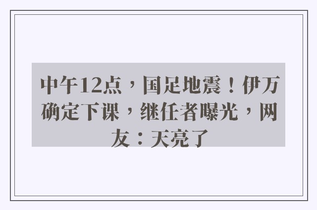 中午12点，国足地震！伊万确定下课，继任者曝光，网友：天亮了