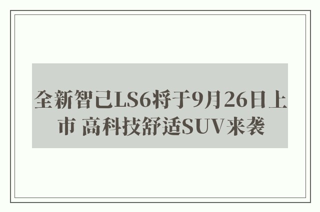 全新智己LS6将于9月26日上市 高科技舒适SUV来袭